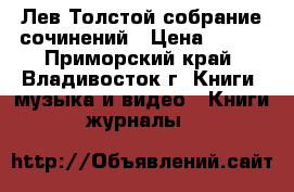 Лев Толстой собрание сочинений › Цена ­ 500 - Приморский край, Владивосток г. Книги, музыка и видео » Книги, журналы   